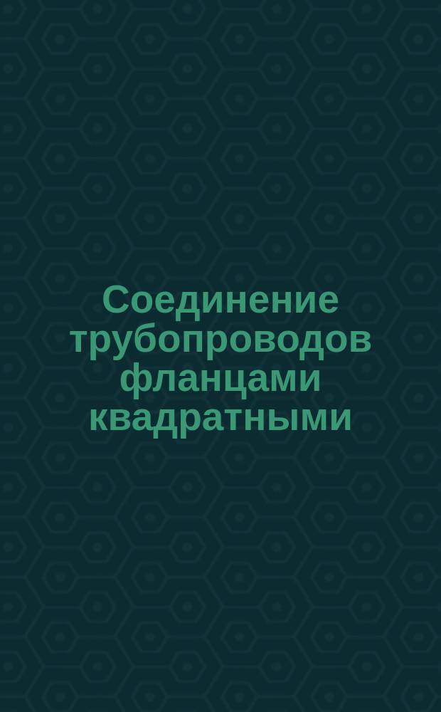 Соединение трубопроводов фланцами квадратными