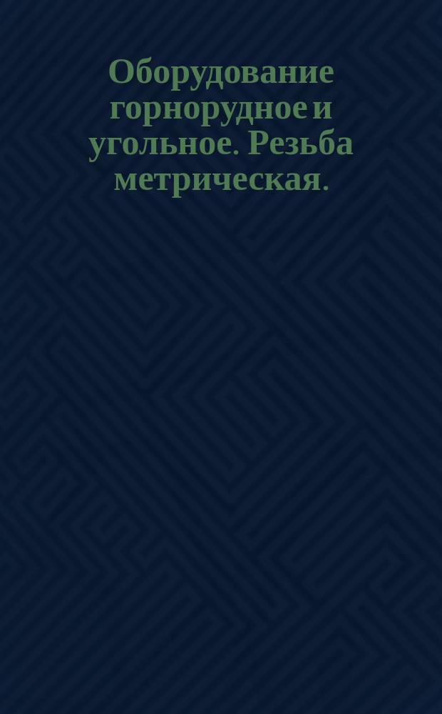 Оборудование горнорудное и угольное. Резьба метрическая.(Ограничения ГОСТ 8724-58 и др) ОСТ 24.080.08 и др