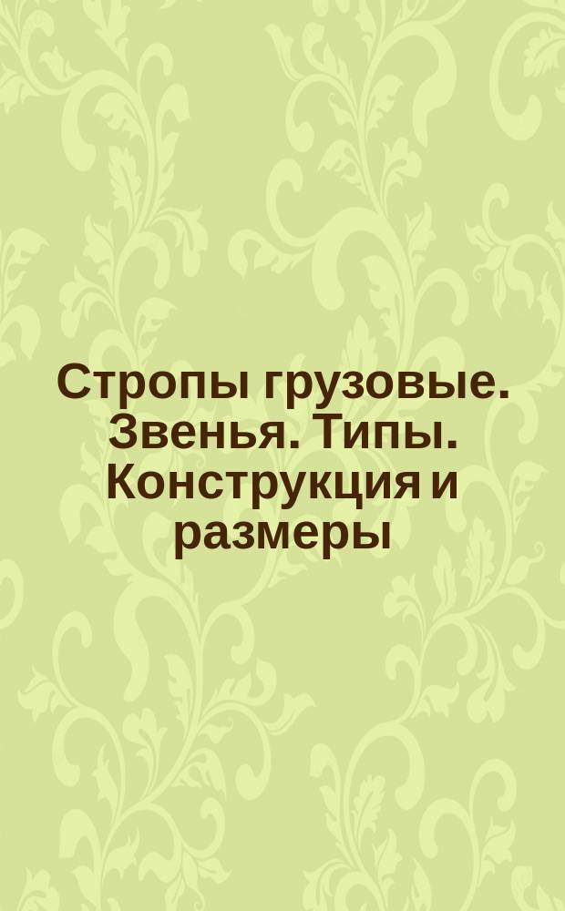 Стропы грузовые. Звенья. Типы. Конструкция и размеры