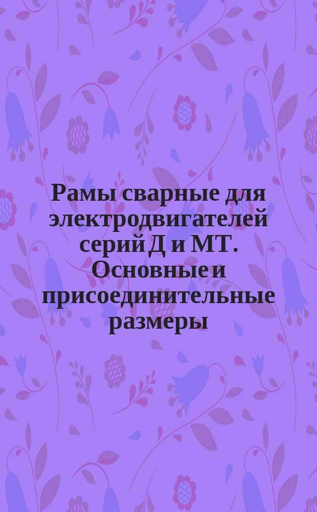Рамы сварные для электродвигателей серий Д и МТ. Основные и присоединительные размеры