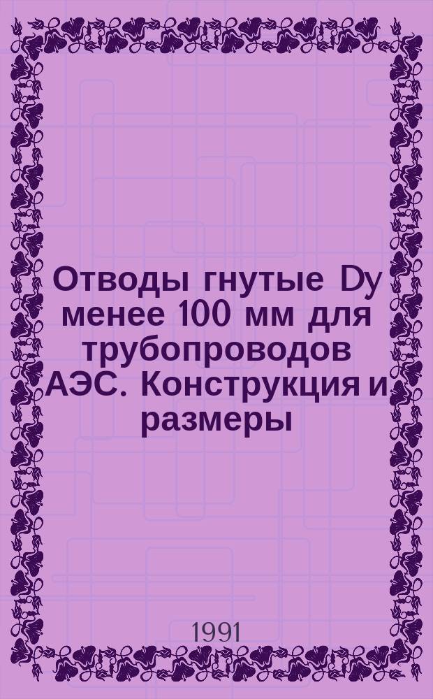 Отводы гнутые Dy менее 100 мм для трубопроводов АЭС. Конструкция и размеры