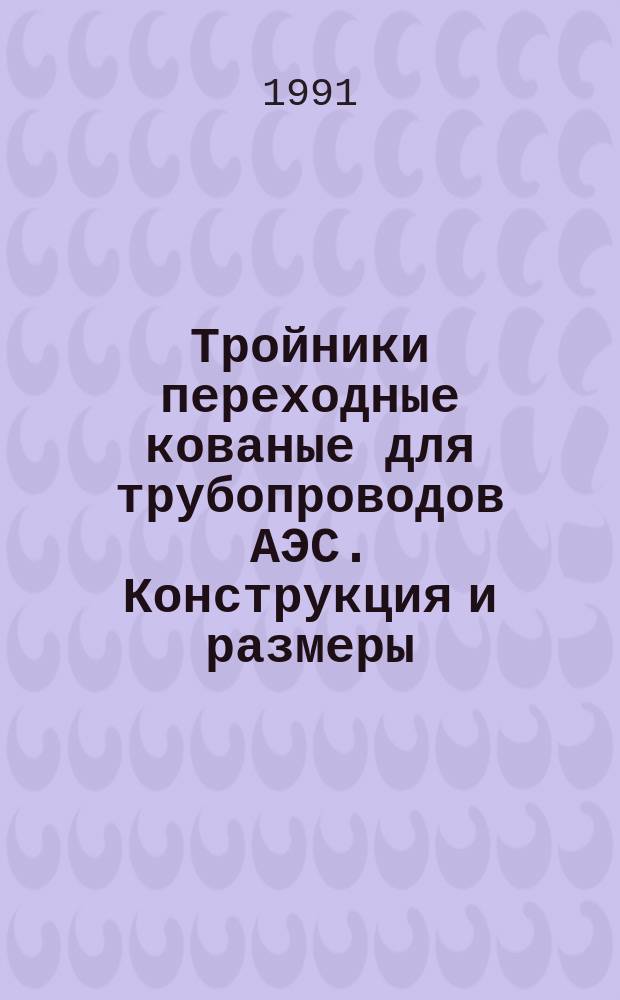 Тройники переходные кованые для трубопроводов АЭС. Конструкция и размеры