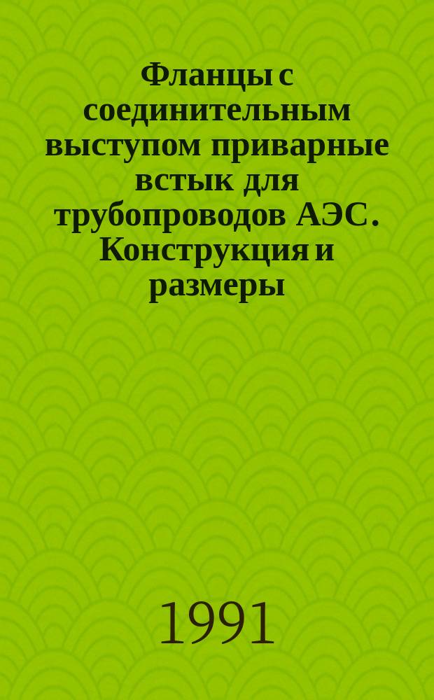 Фланцы с соединительным выступом приварные встык для трубопроводов АЭС. Конструкция и размеры