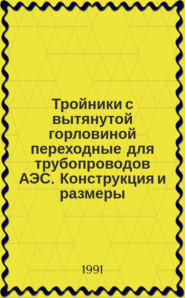 Тройники с вытянутой горловиной переходные для трубопроводов АЭС. Конструкция и размеры