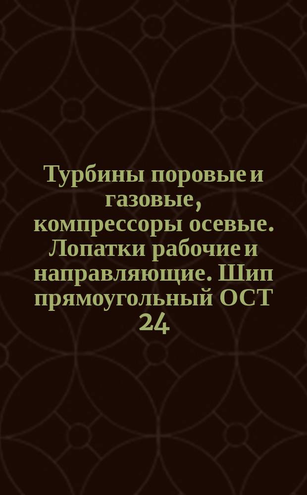 Турбины поровые и газовые, компрессоры осевые. Лопатки рабочие и направляющие. Шип прямоугольный ОСТ 24.020.31-75 и др