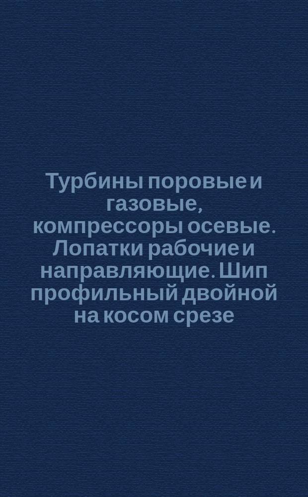 Турбины поровые и газовые, компрессоры осевые. Лопатки рабочие и направляющие. Шип профильный двойной на косом срезе