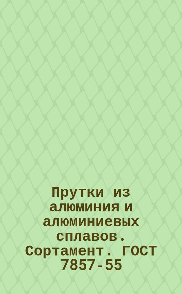 Прутки из алюминия и алюминиевых сплавов. Сортамент. ГОСТ 7857-55