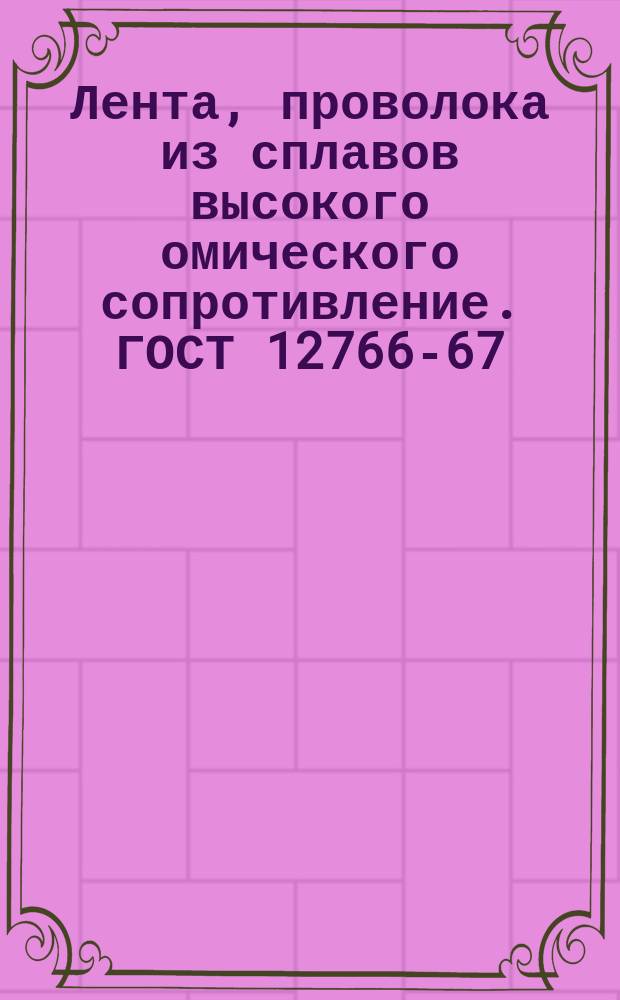 Лента, проволока из сплавов высокого омического сопротивление. ГОСТ 12766-67