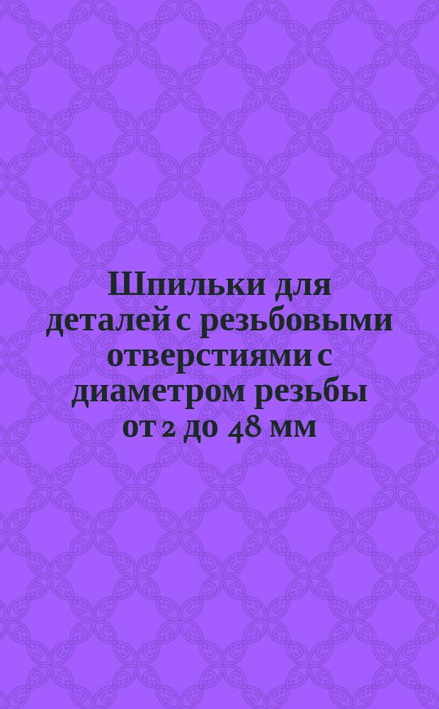 Шпильки для деталей с резьбовыми отверстиями с диаметром резьбы от 2 до 48 мм (нормальной точности). Размеры и техн. требования. (Ограничение ГОСТ 11765-66)