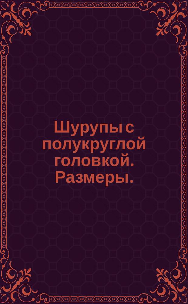 Шурупы с полукруглой головкой. Размеры. (Ограничение ГОСТ 1144-70)