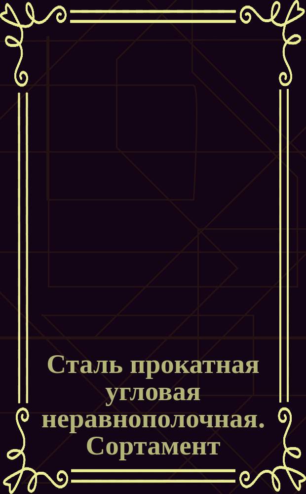 Сталь прокатная угловая неравнополочная. Сортамент (ограничение ГОСТ 8510-72)