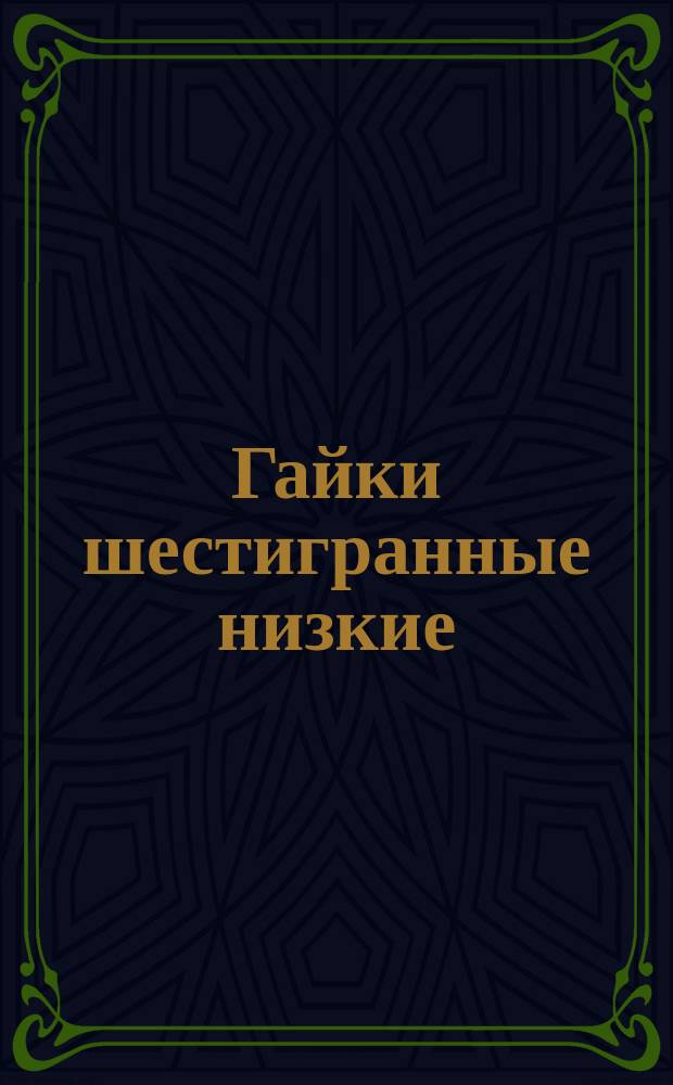 Гайки шестигранные низкие (нормальной точности). Конструкция и размеры (ограничение ГОСТ 5916-70)