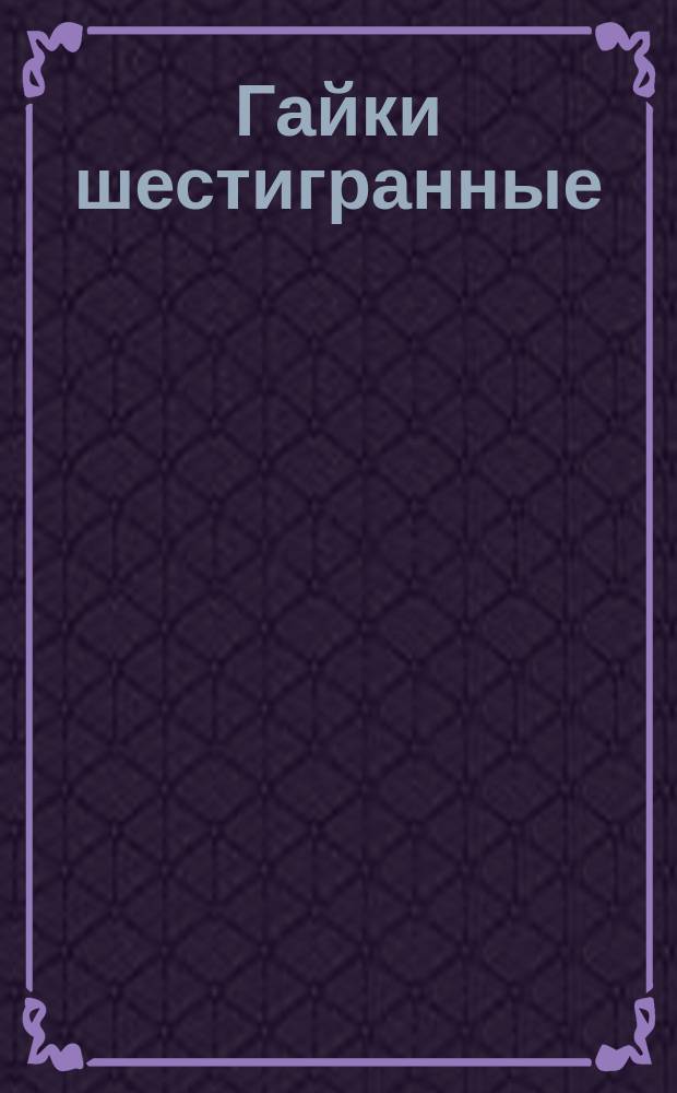 Гайки шестигранные (повышенной точности). Конструкция и размеры (ограничение ГОСТ 5927-70)