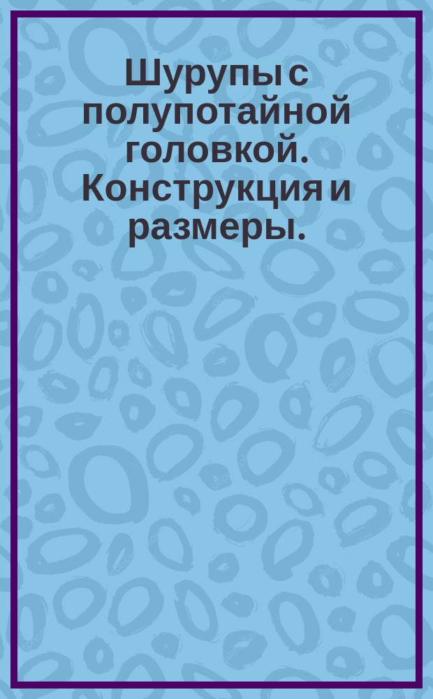 Шурупы с полупотайной головкой. Конструкция и размеры. (Ограничение ГОСТ 1146-80)