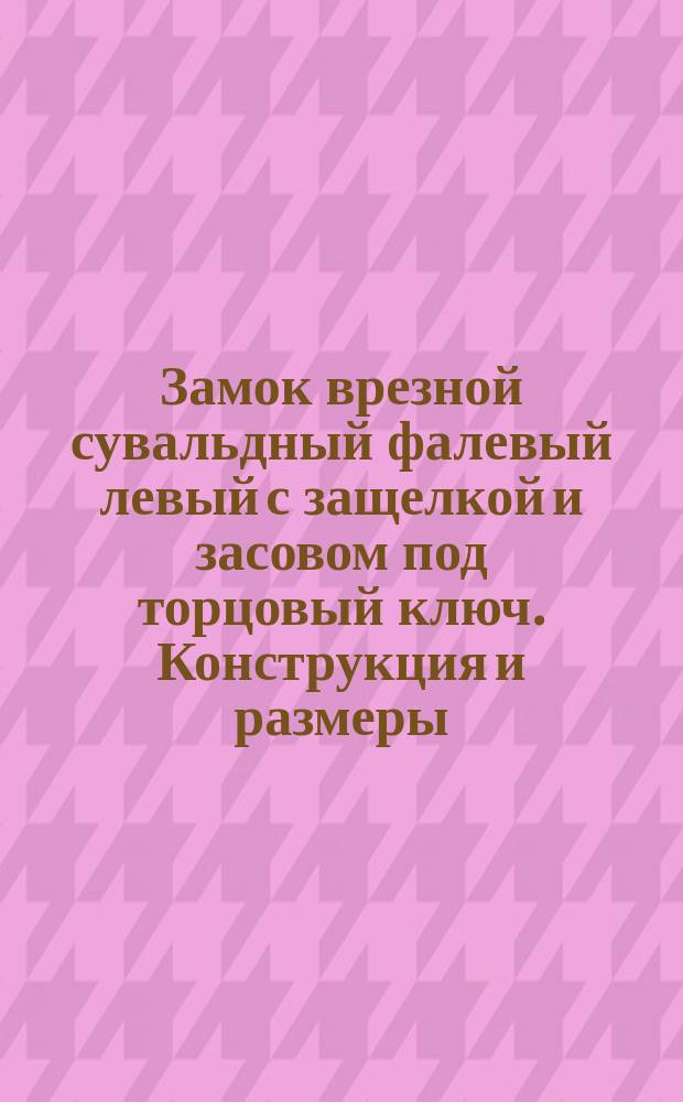 Замок врезной сувальдный фалевый левый с защелкой и засовом под торцовый ключ. Конструкция и размеры