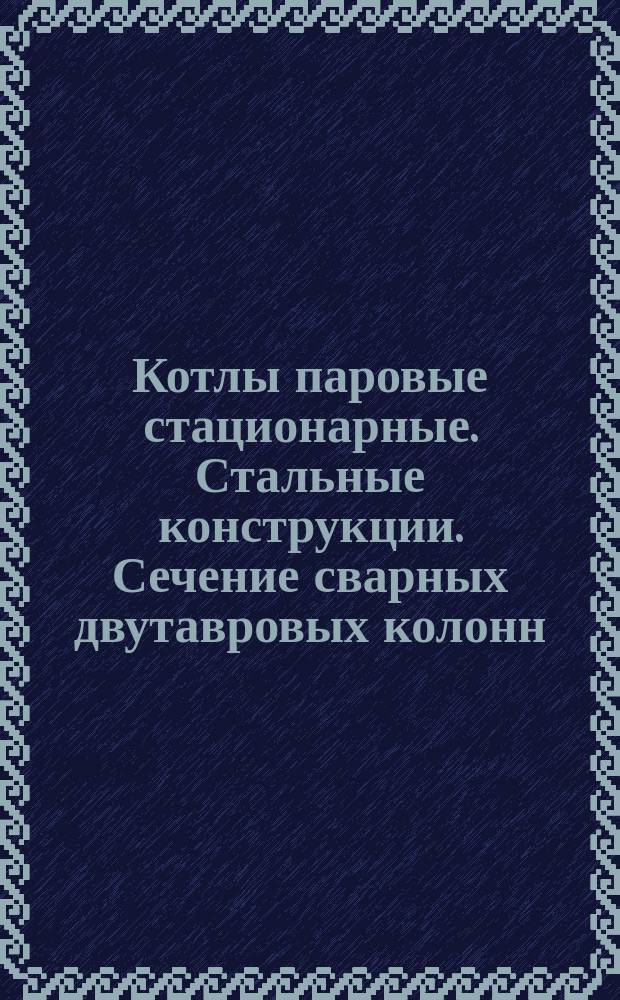 Котлы паровые стационарные. Стальные конструкции. Сечение сварных двутавровых колонн