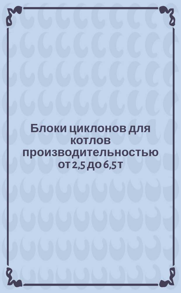 Блоки циклонов для котлов производительностью от 2,5 до 6,5 т/ч. Бункеры