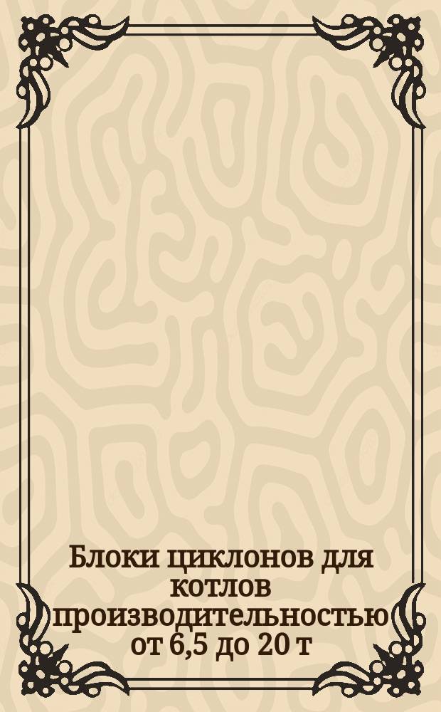 Блоки циклонов для котлов производительностью от 6,5 до 20 т/ч. Бункеры
