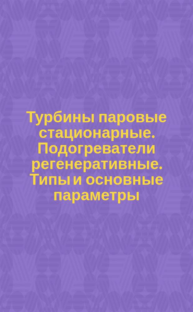 Турбины паровые стационарные. Подогреватели регенеративные. Типы и основные параметры