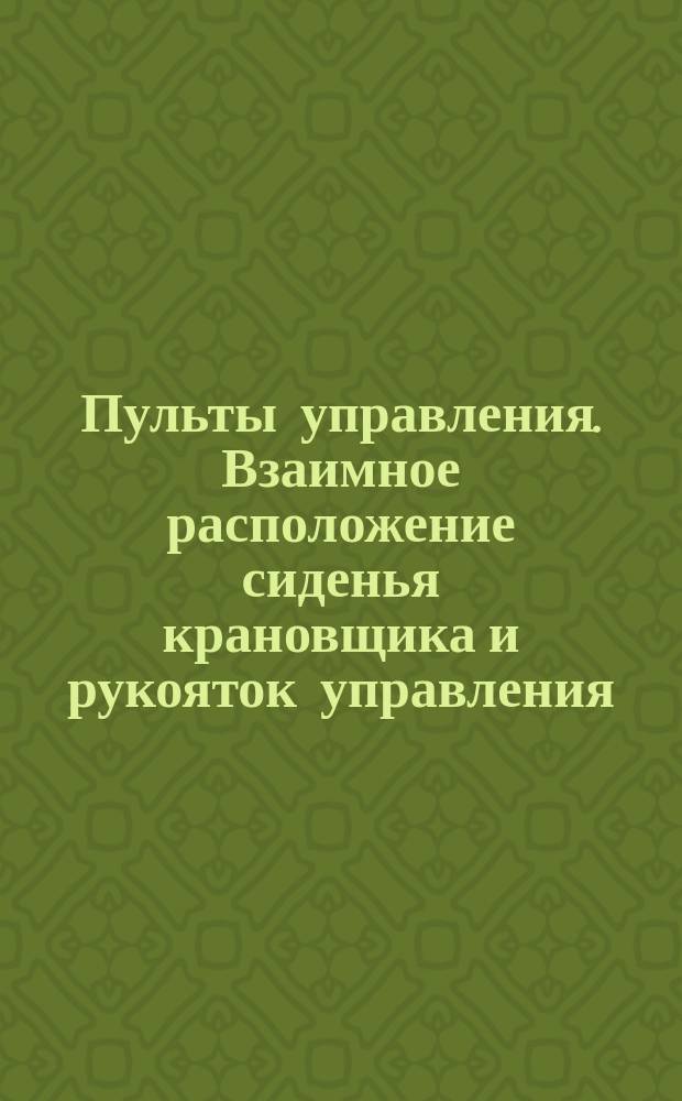 Пульты управления. Взаимное расположение сиденья крановщика и рукояток управления. Основные размеры