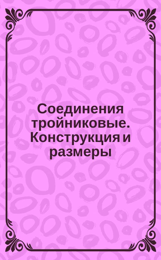 Соединения тройниковые. Конструкция и размеры