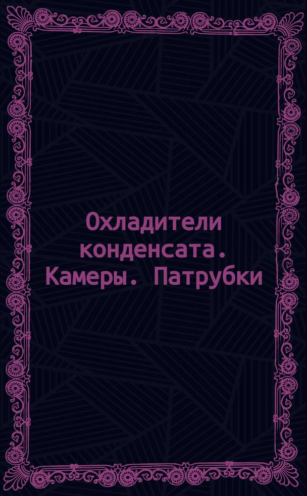 Охладители конденсата. Камеры. Патрубки