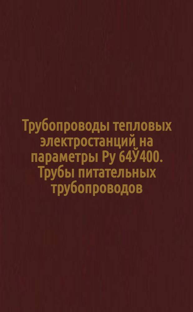 Трубопроводы тепловых электростанций на параметры Ру 64Ў400. Трубы питательных трубопроводов. Рном.=230 кгс/см¤, t=230°С и Рном.=185 кгс/см¤, t=215°С. Сортамент