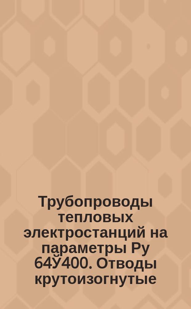 Трубопроводы тепловых электростанций на параметры Ру 64Ў400. Отводы крутоизогнутые