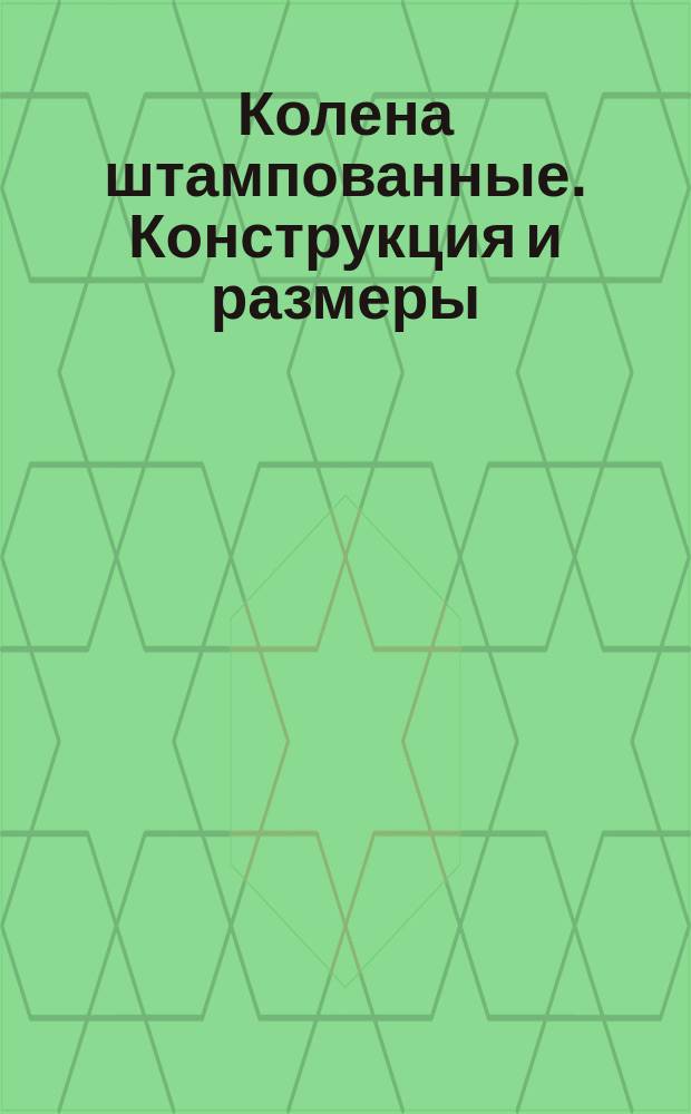Колена штампованные. Конструкция и размеры