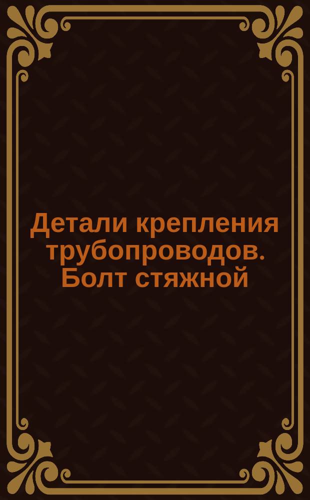 Детали крепления трубопроводов. Болт стяжной