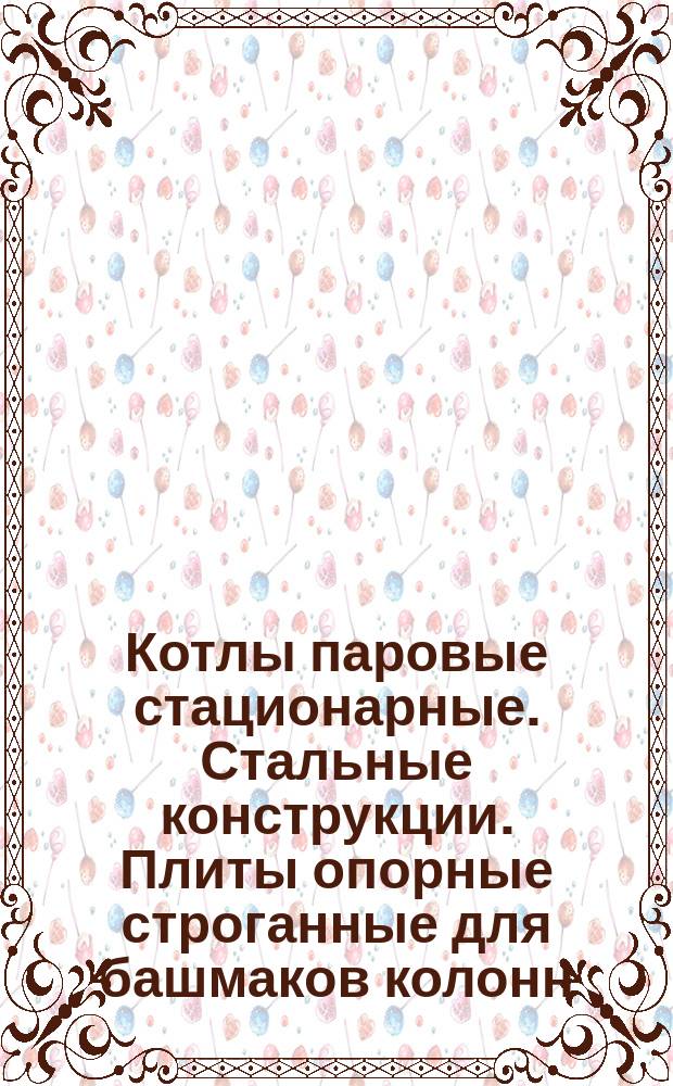 Котлы паровые стационарные. Стальные конструкции. Плиты опорные строганные для башмаков колонн. Типы и основные размеры