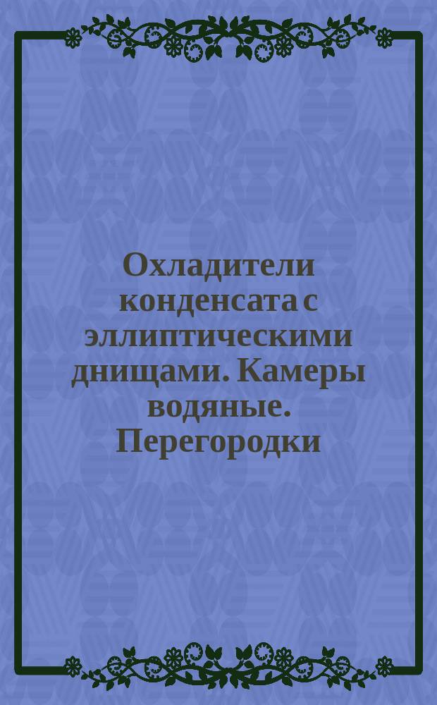 Охладители конденсата с эллиптическими днищами. Камеры водяные. Перегородки