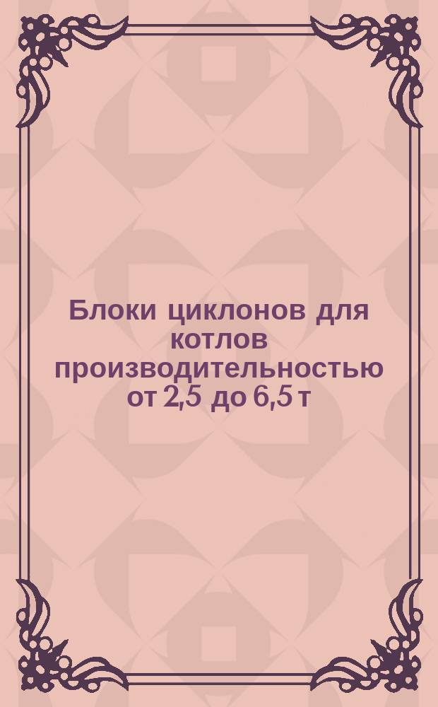 Блоки циклонов для котлов производительностью от 2,5 до 6,5 т/ч. Шибера языковые с коробом. Лаз прямоугольный