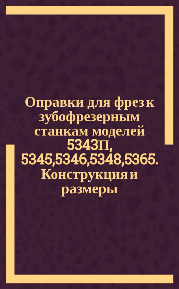 Оправки для фрез к зубофрезерным станкам моделей 5343П, 5345,5346,5348,5365. Конструкция и размеры
