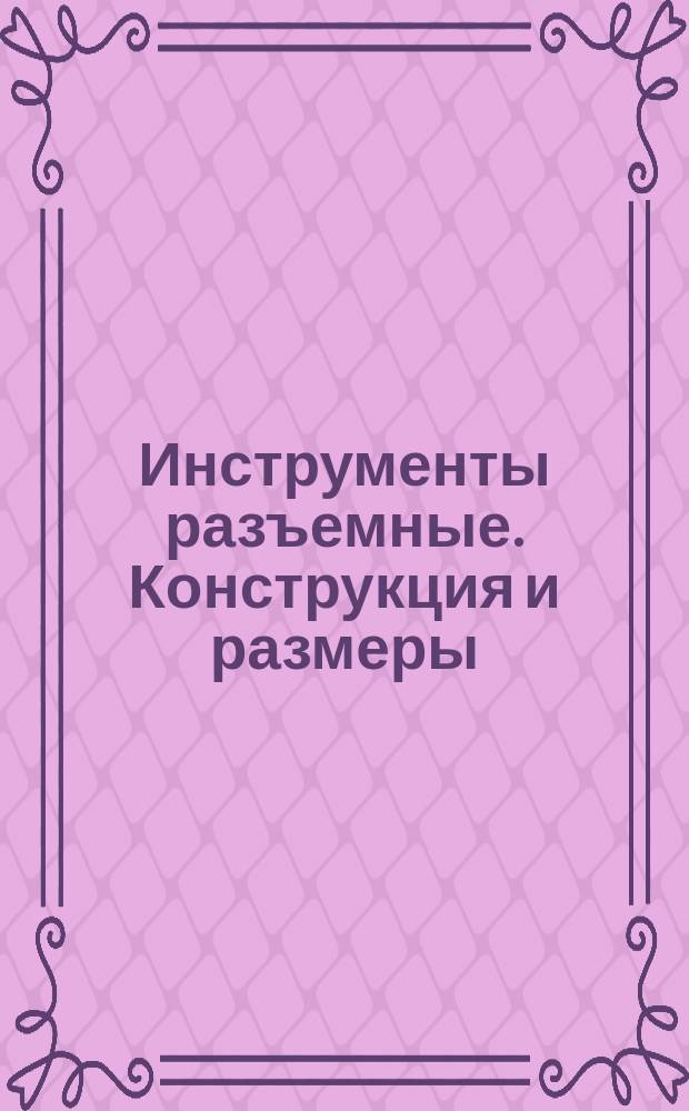 Инструменты разъемные. Конструкция и размеры