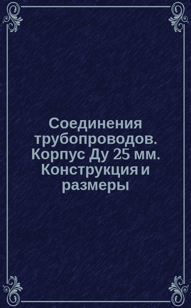 Соединения трубопроводов. Корпус Ду 25 мм. Конструкция и размеры