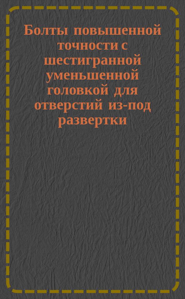 Болты повышенной точности с шестигранной уменьшенной головкой для отверстий из-под развертки. Конструкция и размеры (ограничение ГОСТ 7817-72)