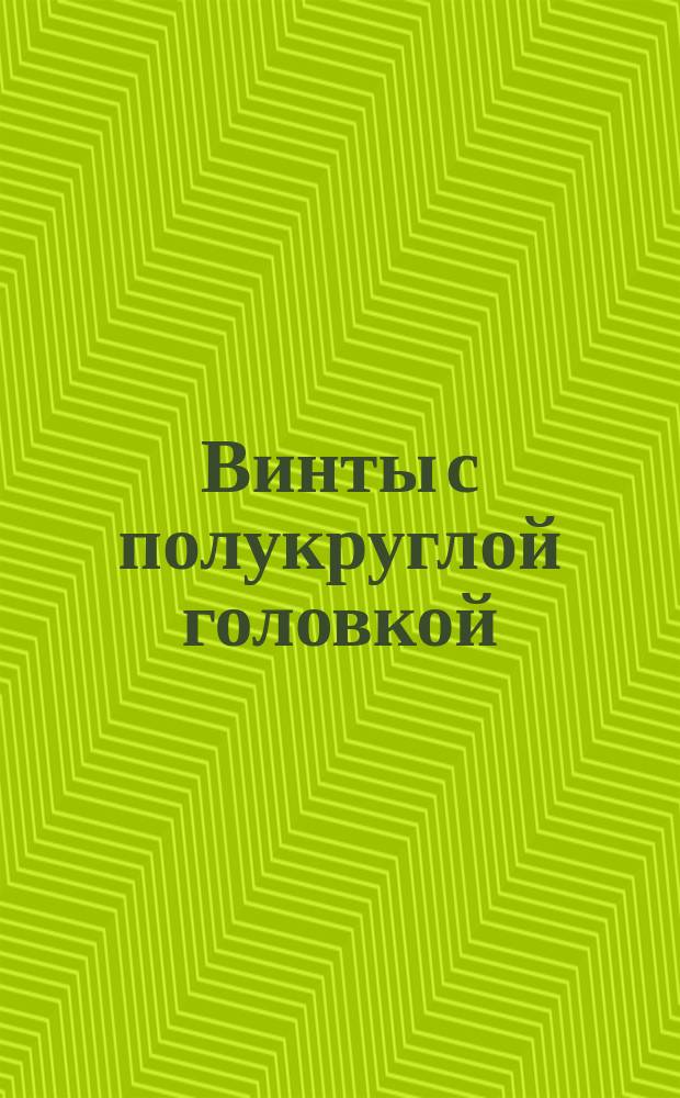 Винты с полукруглой головкой (нормальной точности). Конструкция и размеры (ограничение ГОСТ 17473-72)