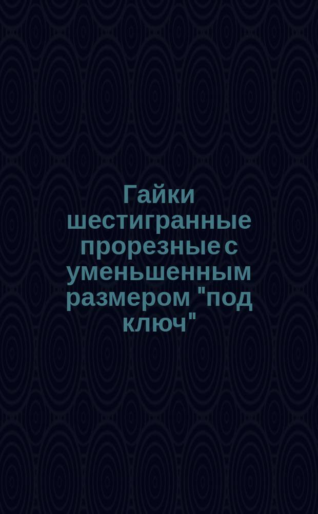 Гайки шестигранные прорезные с уменьшенным размером "под ключ" (повышенной точности). Конструкция и размеры (ограничение ГОСТ 2528-72)