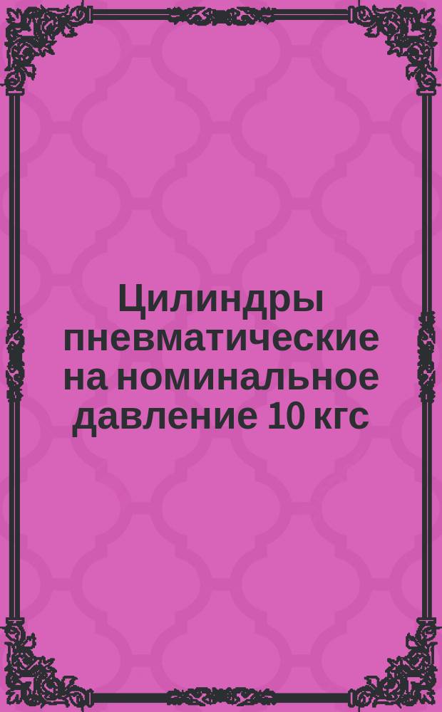 Цилиндры пневматические на номинальное давление 10 кгс/см¤ (ограничение ГОСТ 15608-70)