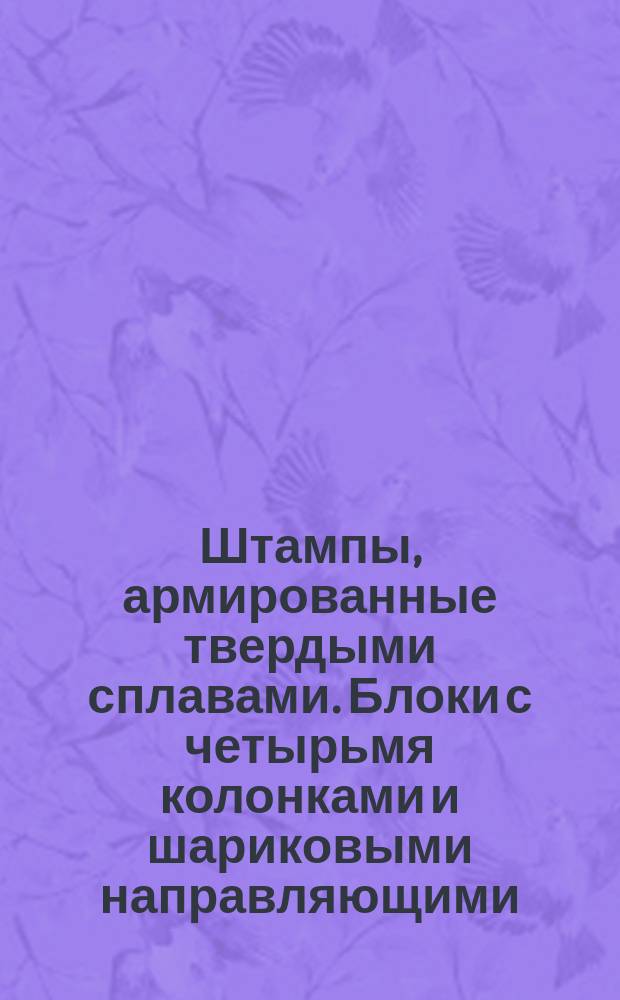 Штампы, армированные твердыми сплавами. Блоки с четырьмя колонками и шариковыми направляющими. Конструкция и размеры