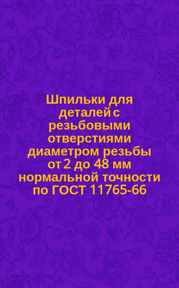 Шпильки для деталей с резьбовыми отверстиями диаметром резьбы от 2 до 48 мм нормальной точности по ГОСТ 11765-66. Типоразмеры, разрешенные к применению в Минприборе