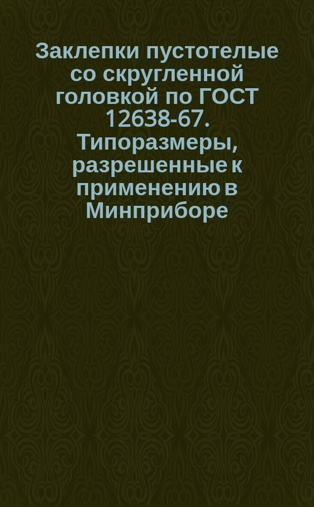 Заклепки пустотелые со скругленной головкой по ГОСТ 12638-67. Типоразмеры, разрешенные к применению в Минприборе