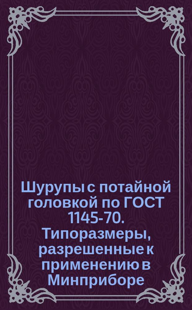Шурупы с потайной головкой по ГОСТ 1145-70. Типоразмеры, разрешенные к применению в Минприборе