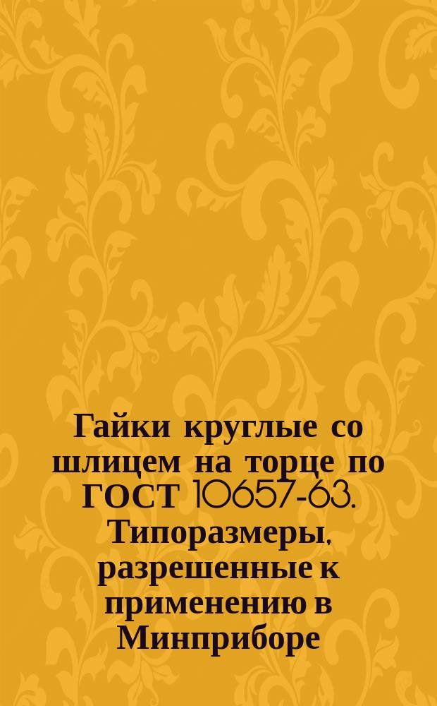 Гайки круглые со шлицем на торце по ГОСТ 10657-63. Типоразмеры, разрешенные к применению в Минприборе