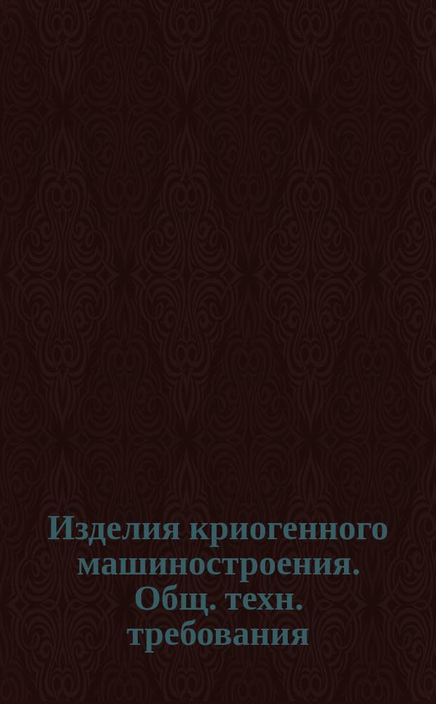 Изделия криогенного машиностроения. Общ. техн. требования