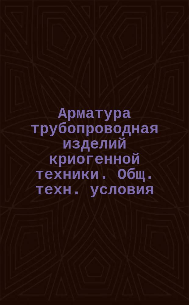 Арматура трубопроводная изделий криогенной техники. Общ. техн. условия