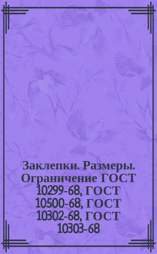 Заклепки. Размеры. Ограничение ГОСТ 10299-68, ГОСТ 10500-68, ГОСТ 10302-68, ГОСТ 10303-68