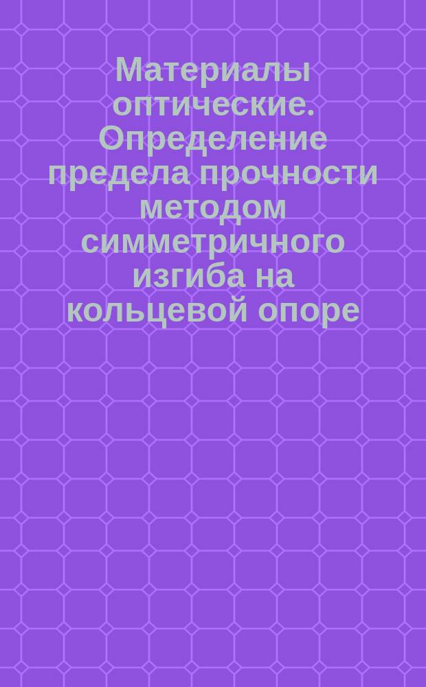 Материалы оптические. Определение предела прочности методом симметричного изгиба на кольцевой опоре