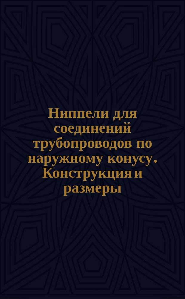 Ниппели для соединений трубопроводов по наружному конусу. Конструкция и размеры